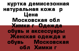 куртка демисезонная.натуральная кожа..р.46-48 › Цена ­ 2 000 - Московская обл., Химки г. Одежда, обувь и аксессуары » Женская одежда и обувь   . Московская обл.,Химки г.